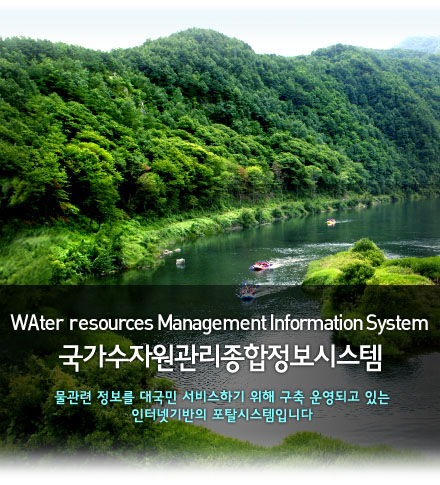 Water Resources Management Information System 국가수자원관리종합정보시스템 물관련 정보를 대국민 서비스하기 위해 구축 운영되고 있는인터넷기반의 포탈시스템입니다